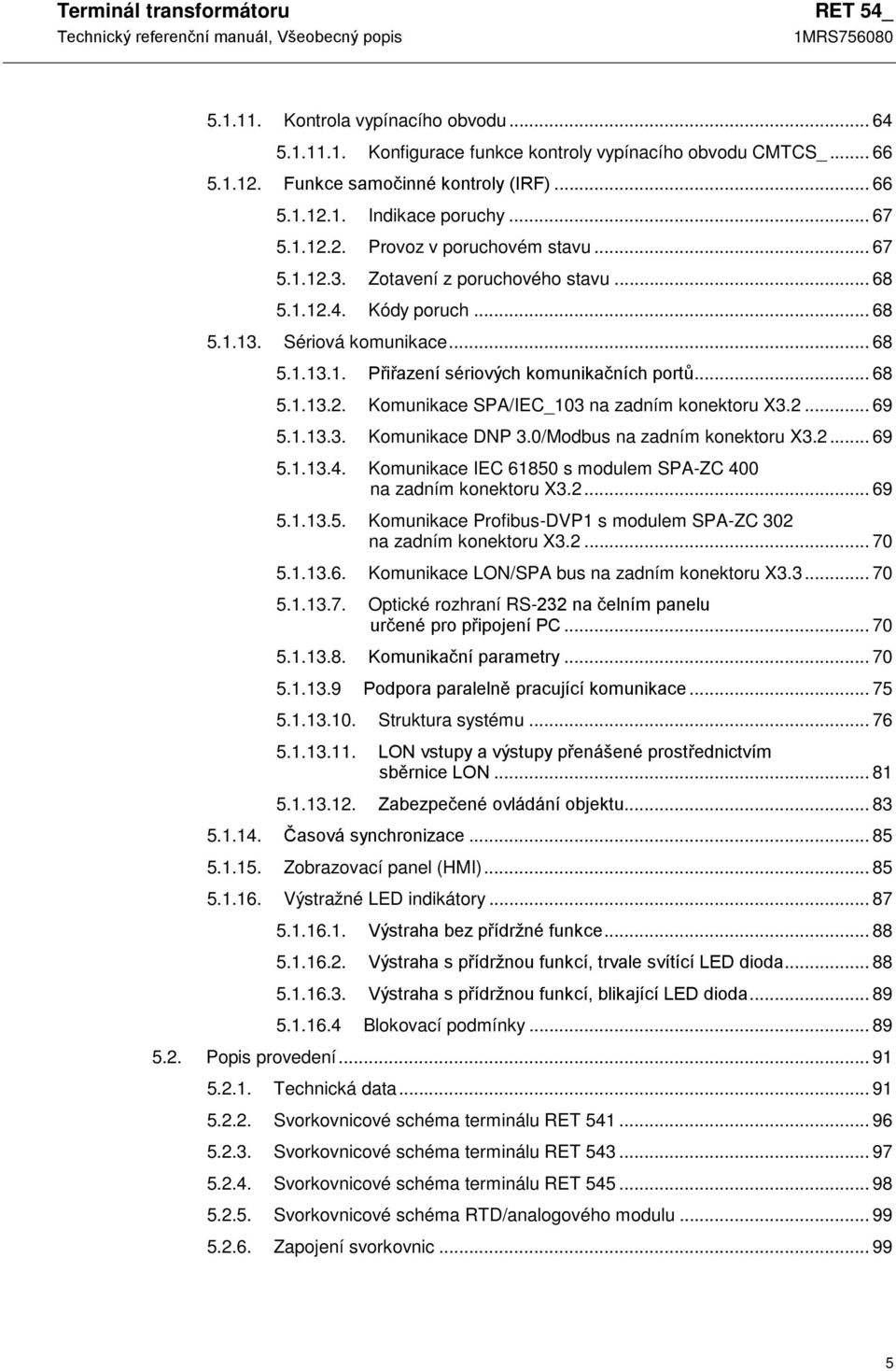 .. 68 5.1.13.2. Komunikace SPA/IEC_103 na zadním konektoru X3.2... 69 5.1.13.3. Komunikace DNP 3.0/Modbus na zadním konektoru X3.2... 69 5.1.13.4.