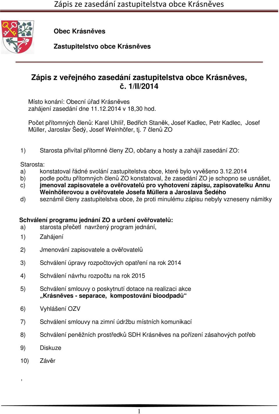 7 členů ZO 1) Starosta přivítal přítomné členy ZO, občany a hosty a zahájil zasedání ZO: Starosta: a) konstatoval řádné svolání zastupitelstva obce, které bylo vyvěšeno 3.12.