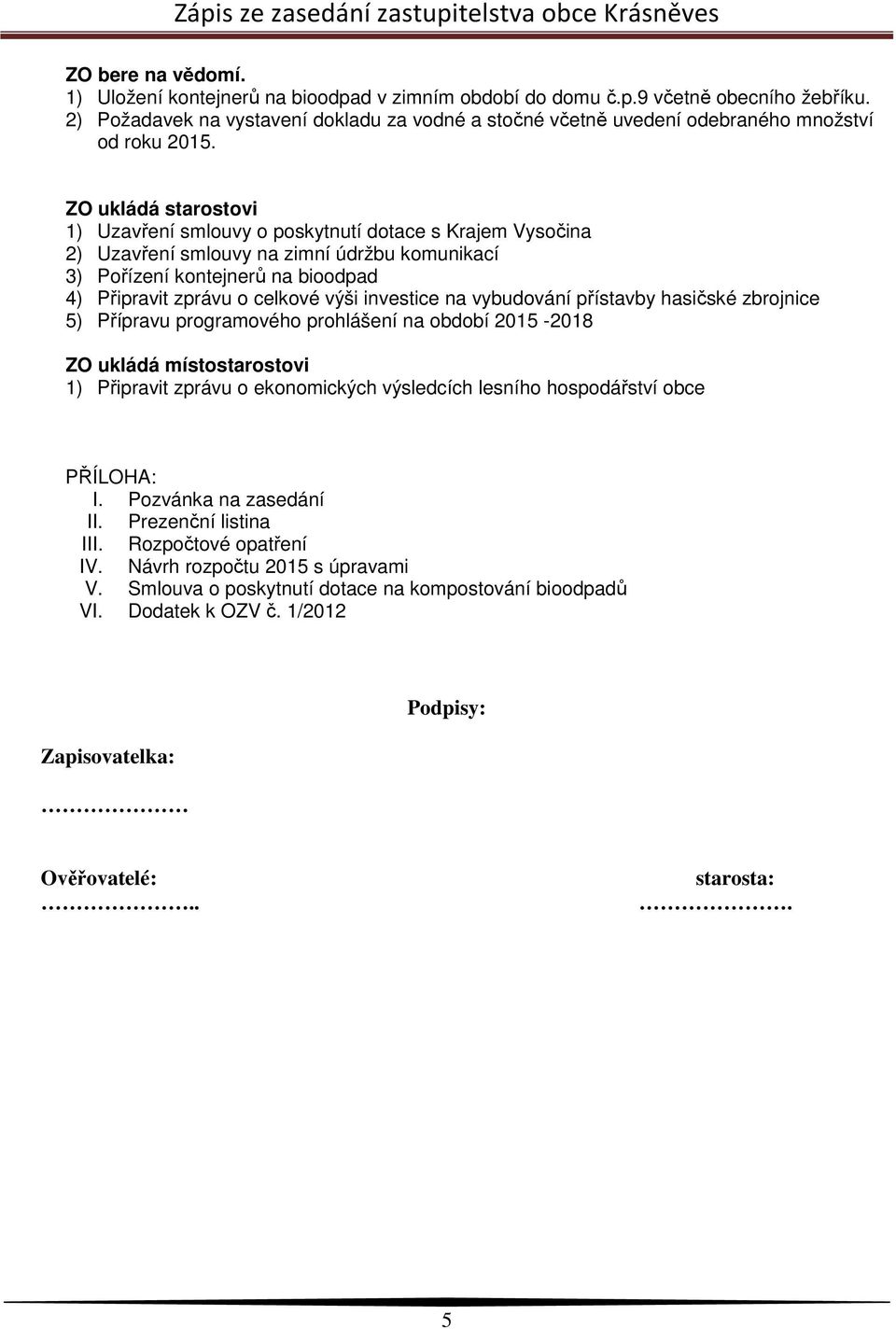 ZO ukládá starostovi 1) Uzavření smlouvy o poskytnutí dotace s Krajem Vysočina 2) Uzavření smlouvy na zimní údržbu komunikací 3) Pořízení kontejnerů na bioodpad 4) Připravit zprávu o celkové výši