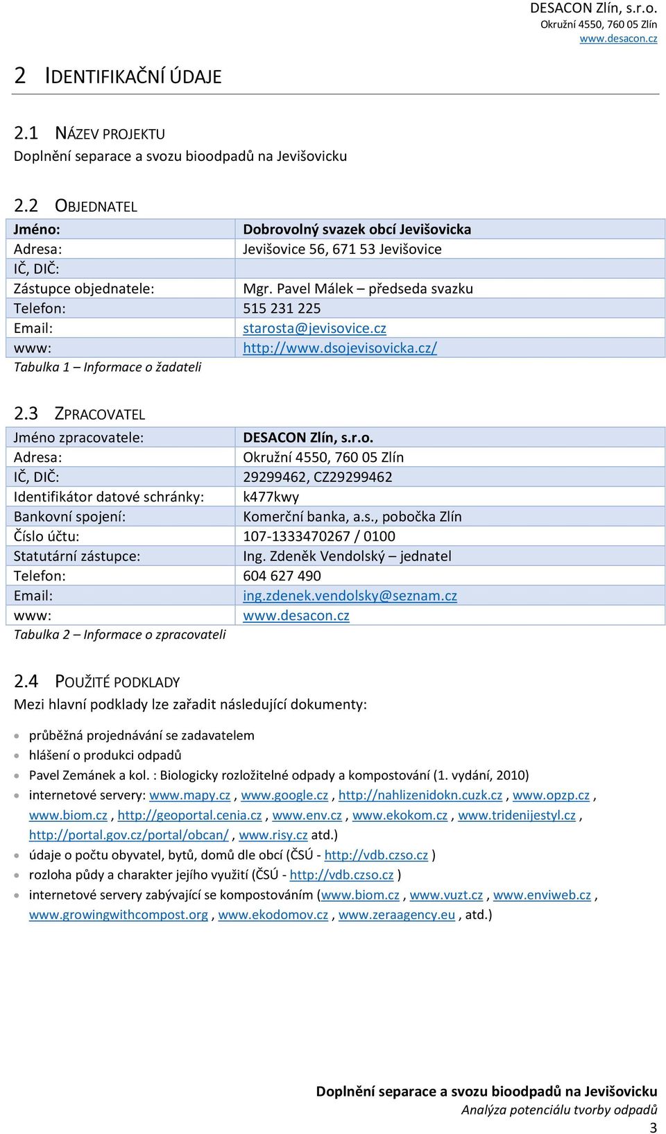 s., pobočka Zlín Číslo účtu: 107-1333470267 / 0100 Statutární zástupce: Ing. Zdeněk Vendolský jednatel Telefon: 604 627 490 Email: ing.zdenek.vendolsky@seznam.