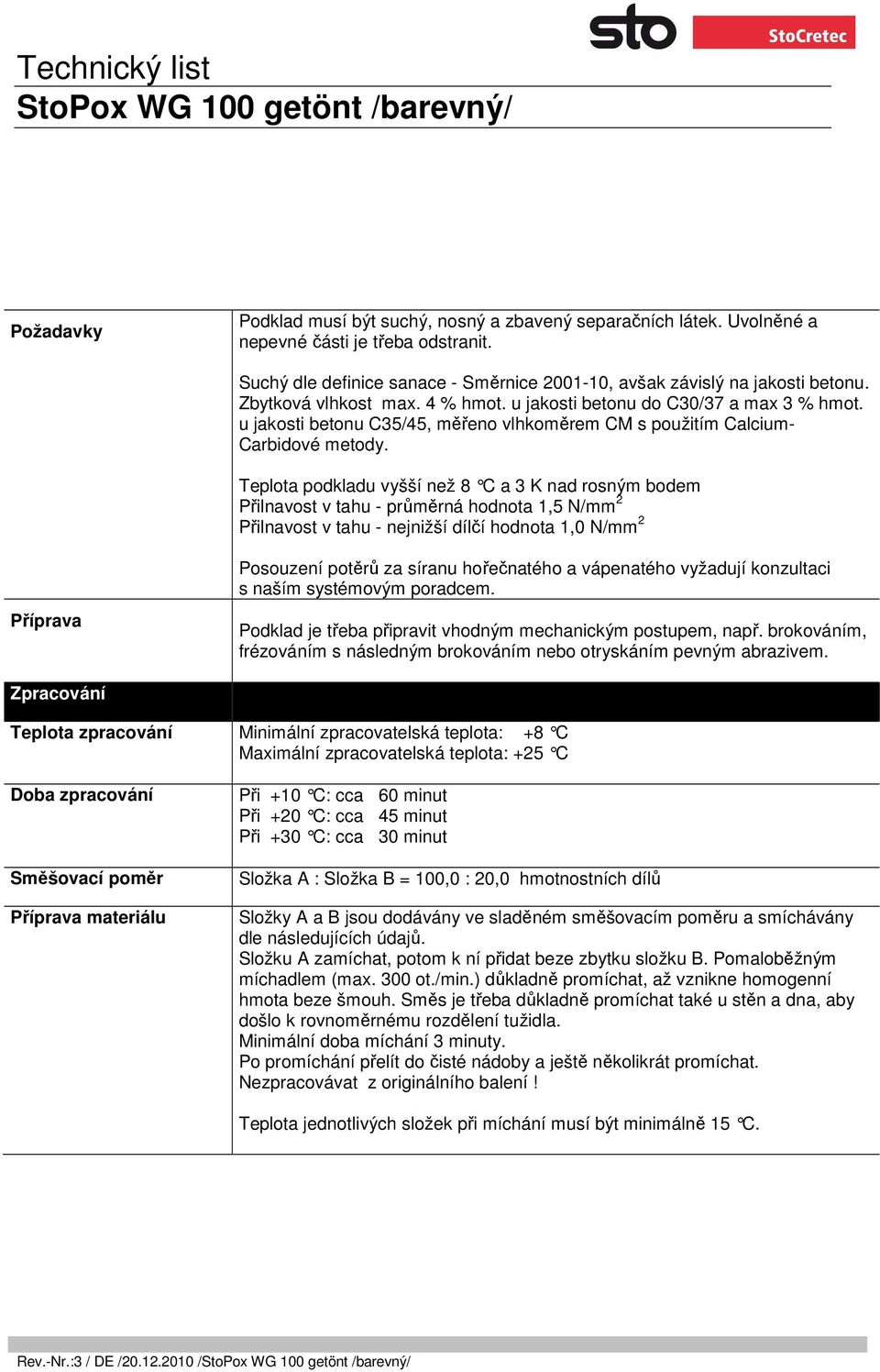 Teplota podkladu vyšší než 8 C a 3 K nad rosným bo dem Přilnavost v tahu - průměrná hodnota 1,5 N/mm 2 Přilnavost v tahu - nejnižší dílčí hodnota 1,0 N/mm 2 Příprava Posouzení potěrů za síranu