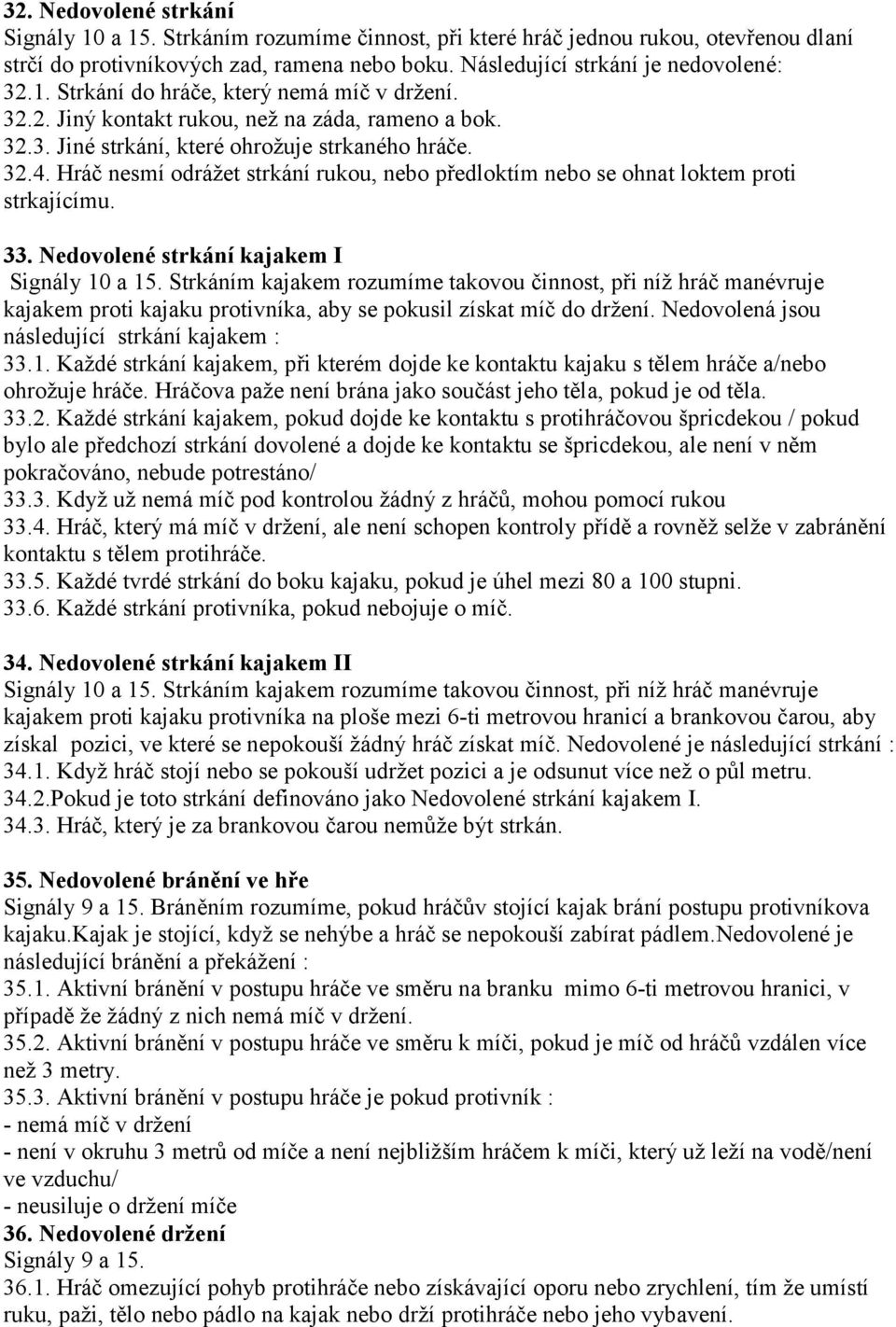 33. Nedovolené strkání kajakem I Signály 10 a 15. Strkáním kajakem rozumíme takovou činnost, při níž hráč manévruje kajakem proti kajaku protivníka, aby se pokusil získat míč do držení.