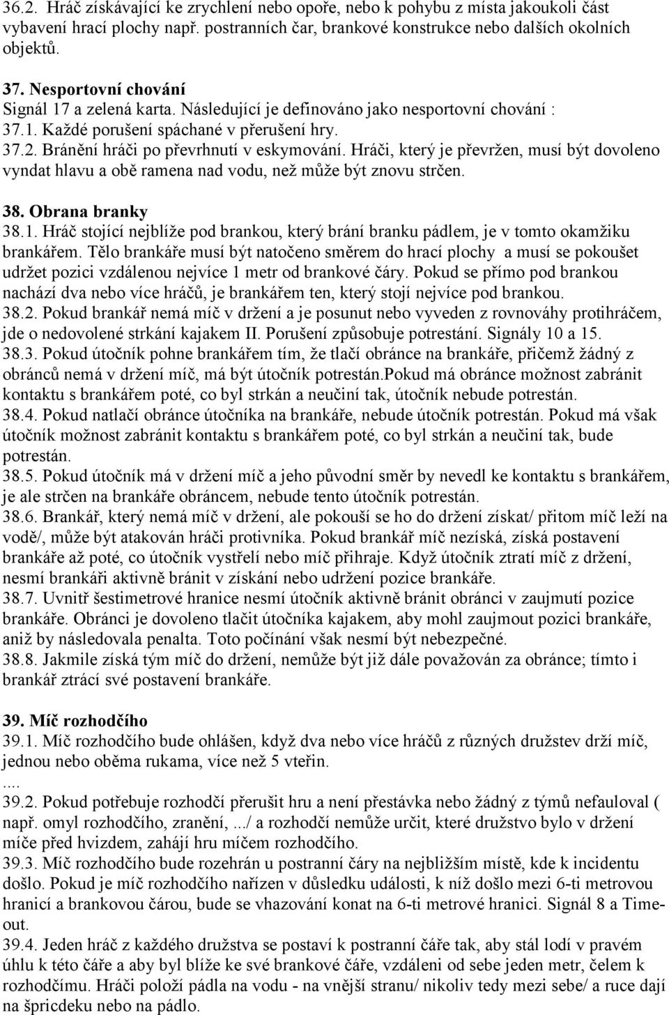 Hráči, který je převržen, musí být dovoleno vyndat hlavu a obě ramena nad vodu, než může být znovu strčen. 38. Obrana branky 38.1.