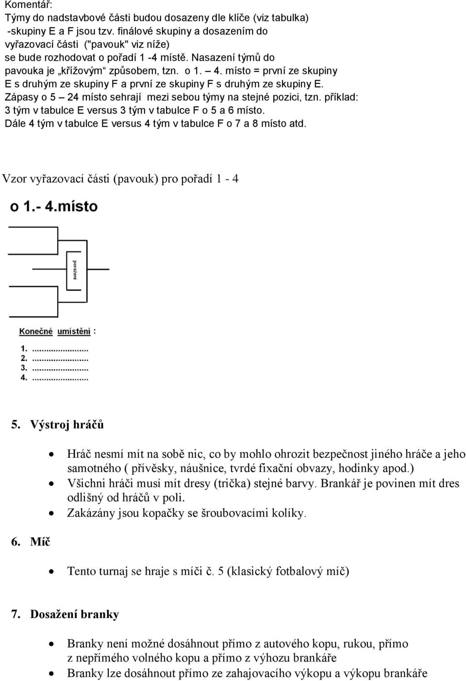 místo = první ze skupiny E s druhým ze skupiny F a první ze skupiny F s druhým ze skupiny E. Zápasy o 5 24 místo sehrají mezi sebou týmy na stejné pozici, tzn.