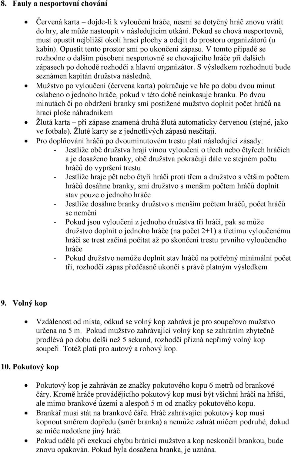 V tomto případě se rozhodne o dalším působení nesportovně se chovajícího hráče při dalších zápasech po dohodě rozhodčí a hlavní organizátor.