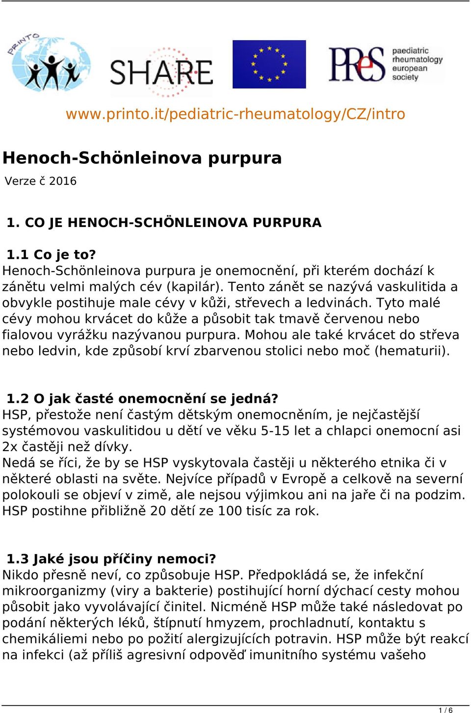 Tyto malé cévy mohou krvácet do kůže a působit tak tmavě červenou nebo fialovou vyrážku nazývanou purpura.