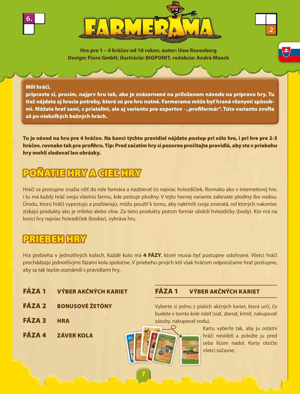 Môžete hrať sami, s priateľmi, ale aj variantu pre expertov - profifarmár. Túto variantu zvoľte až po niekoľkých bežných hrách. Tu je návod na hru pre 4 hráčov.