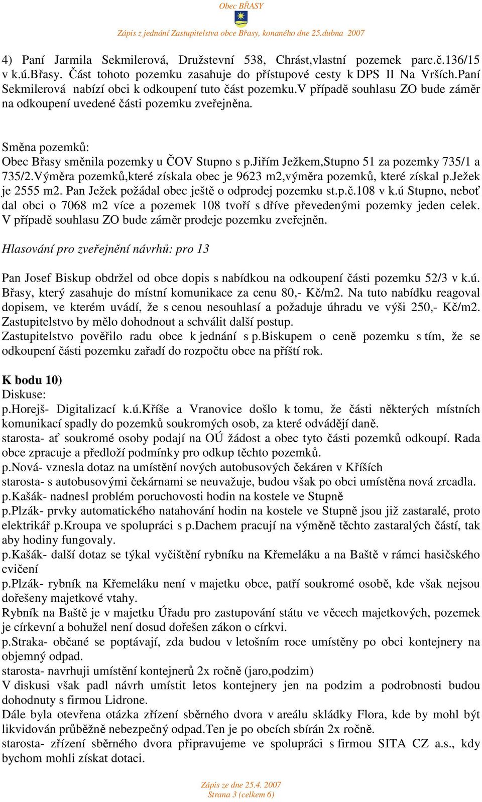 jiřím Ježkem,Stupno 51 za pozemky 735/1 a 735/2.Výměra pozemků,které získala obec je 9623 m2,výměra pozemků, které získal p.ježek je 2555 m2. Pan Ježek požádal obec ještě o odprodej pozemku st.p.č.