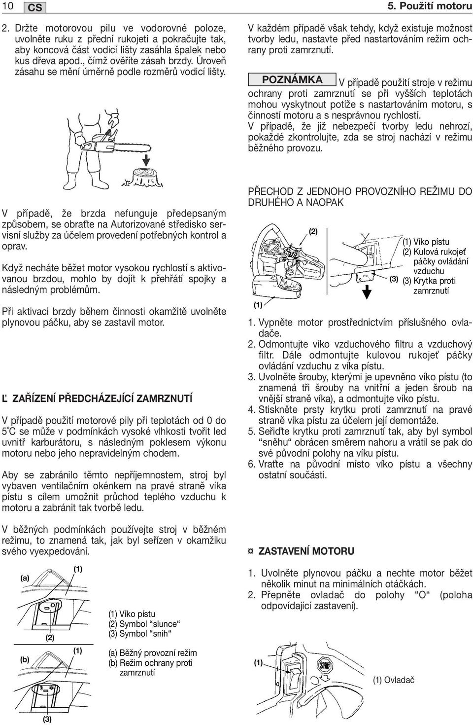 POZNÁMKA V případě použití stroje v režimu ochrany proti zamrznutí se při vyšších teplotách mohou vyskytnout potíže s nastartováním motoru, s činností motoru a s nesprávnou rychlostí.