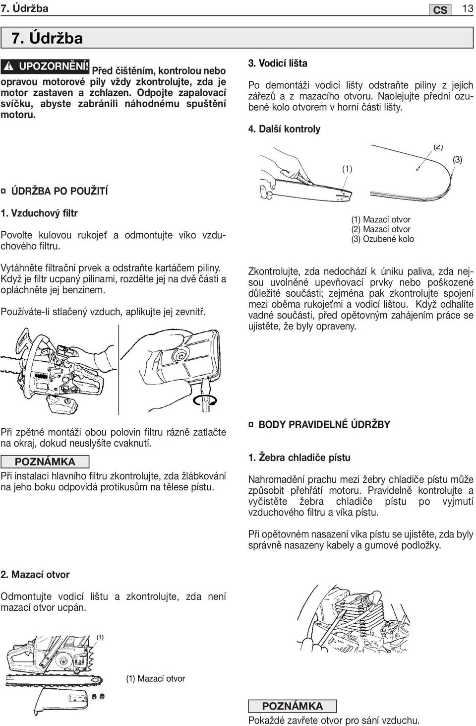 Vzduchový filtr Povolte kulovou rukoje a odmontujte víko vzduchového filtru. Vytáhněte filtrační prvek a odstraňte kartáčem piliny.