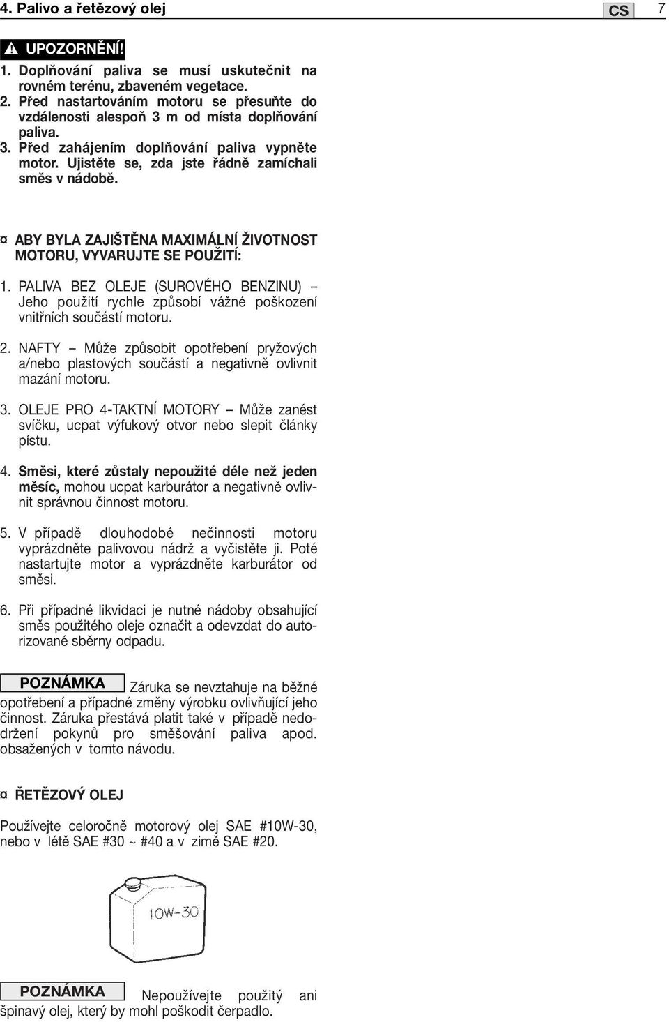 ABY BYLA ZAJIŠTĚNA MAXIMÁLNĺ ŽIVOTNOST MOTORU, VYVARUJTE SE POUŽITĺ: 1. PALIVA BEZ OLEJE (SUROVÉHO BENZINU) Jeho použití rychle způsobí vážné poškození vnitřních součástí motoru. 2.