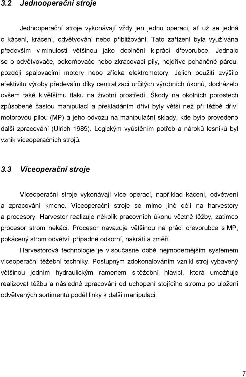 Jednalo se o odvětvovače, odkorňovače nebo zkracovací pily, nejdříve poháněné párou, později spalovacími motory nebo zřídka elektromotory.