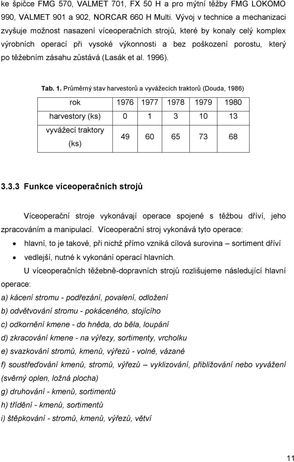 zůstává (Lasák et al. 1996). Tab. 1. Průměrný stav harvestorů a vyvážecích traktorů (Douda, 1986) rok 1976 1977 1978 1979 1980 harvestory (ks) 0 1 3 