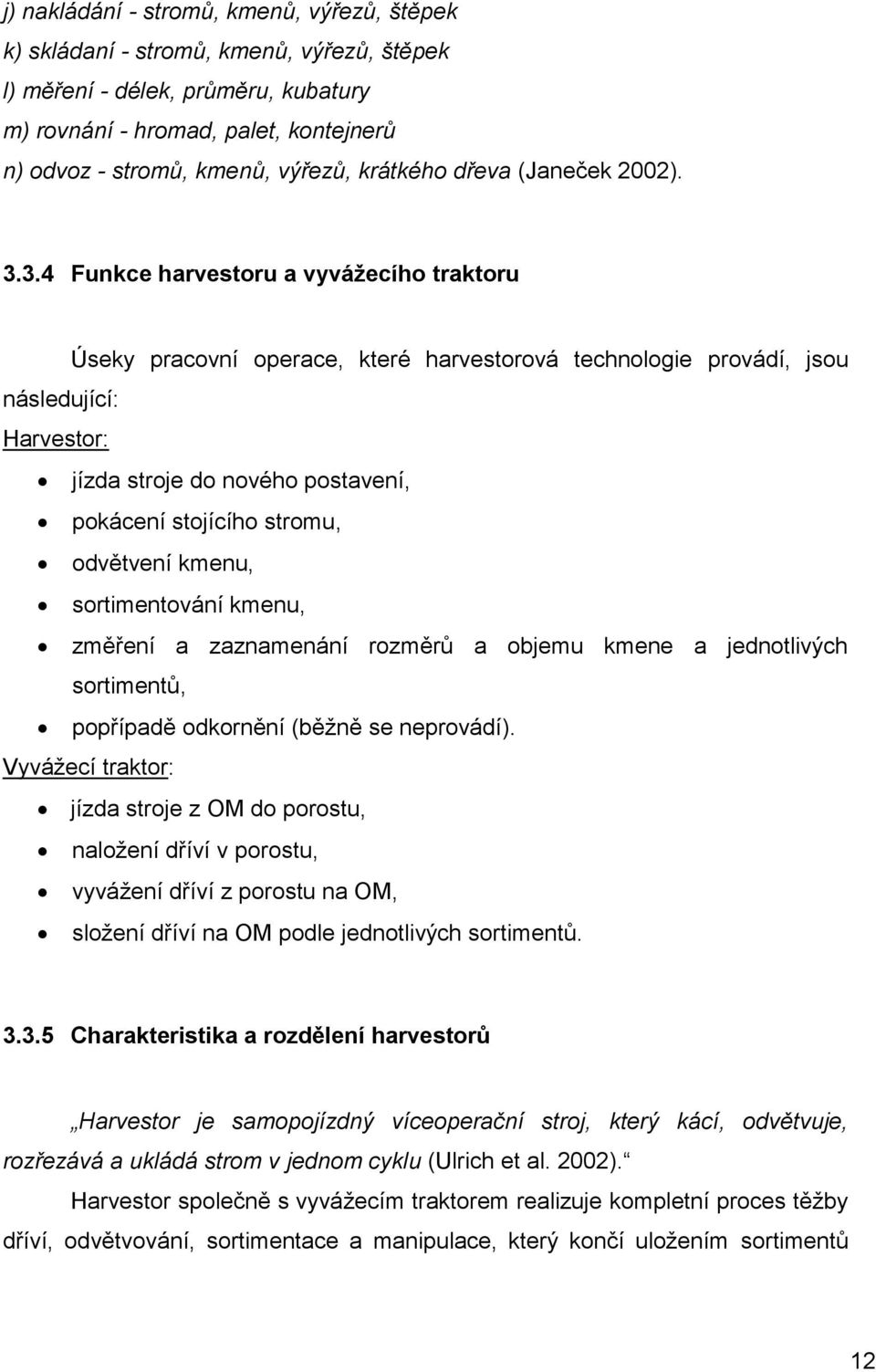 3.4 Funkce harvestoru a vyvážecího traktoru Úseky pracovní operace, které harvestorová technologie provádí, jsou následující: Harvestor: jízda stroje do nového postavení, pokácení stojícího stromu,