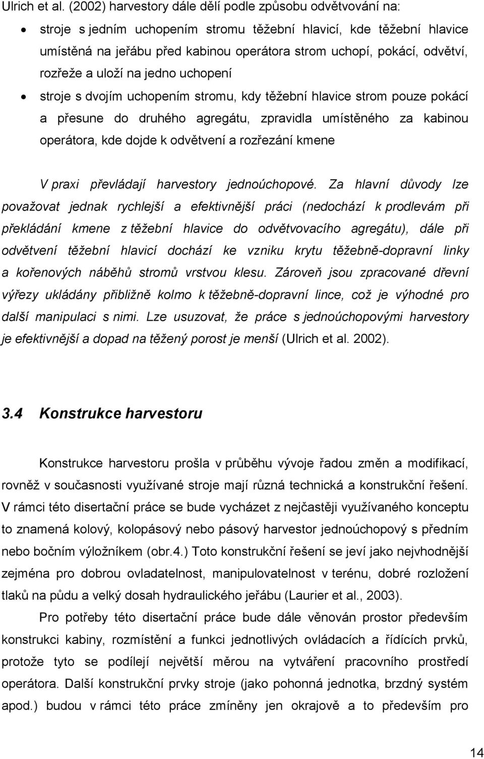 odvětví, rozřeže a uloží na jedno uchopení stroje s dvojím uchopením stromu, kdy těžební hlavice strom pouze pokácí a přesune do druhého agregátu, zpravidla umístěného za kabinou operátora, kde dojde