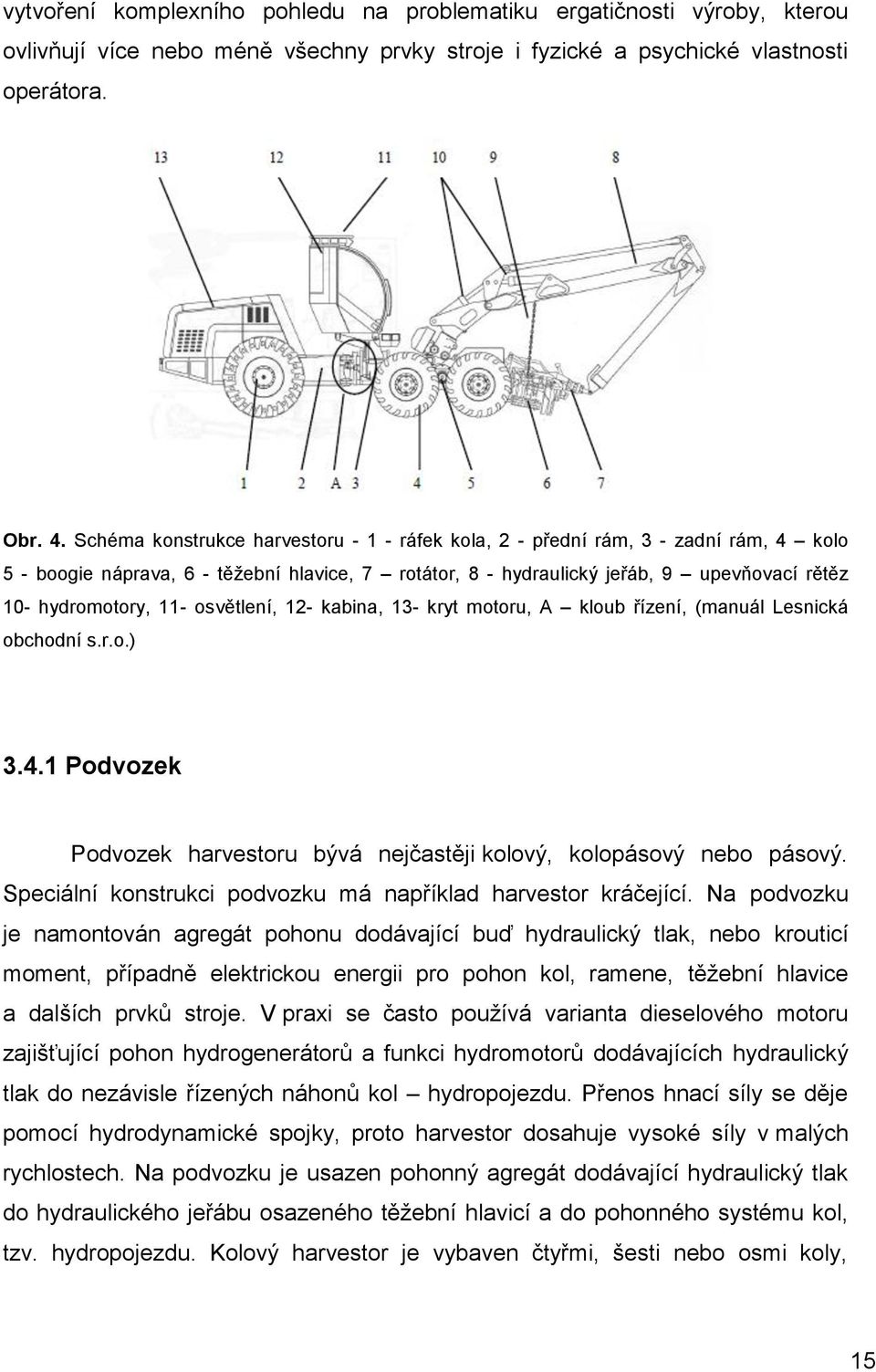 osvětlení, 12- kabina, 13- kryt motoru, A kloub řízení, (manuál Lesnická obchodní s.r.o.) 3.4.1 Podvozek Podvozek harvestoru bývá nejčastěji kolový, kolopásový nebo pásový.