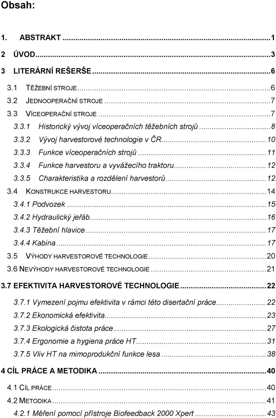 .. 14 3.4.1 Podvozek... 15 3.4.2 Hydraulický jeřáb... 16 3.4.3 Těžební hlavice... 17 3.4.4 Kabina... 17 3.5 VÝHODY HARVESTOROVÉ TECHNOLOGIE... 20 3.6 NEVÝHODY HARVESTOROVÉ TECHNOLOGIE... 21 3.