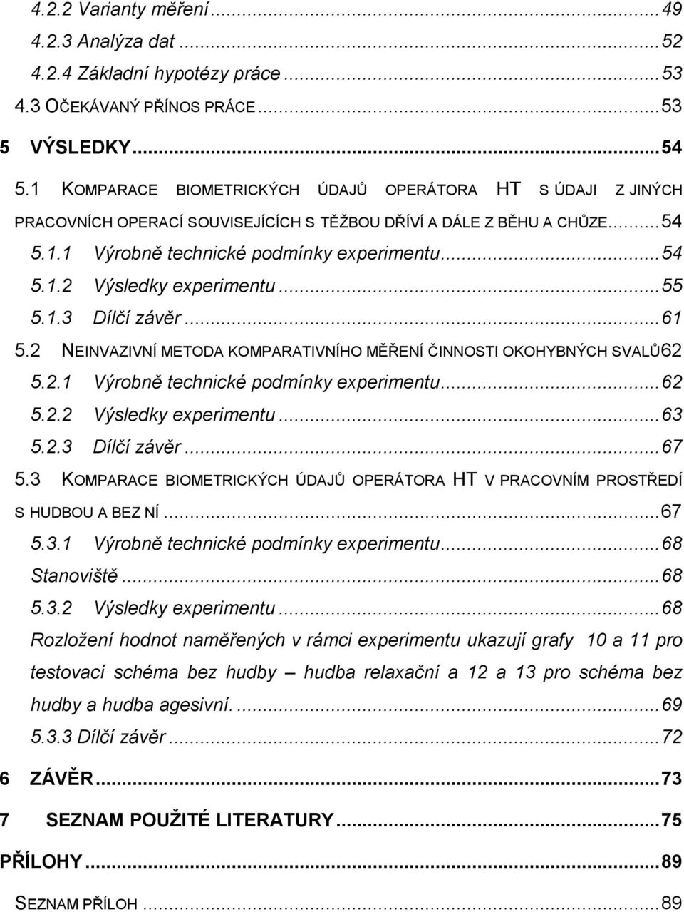 .. 55 5.1.3 Dílčí závěr... 61 5.2 NEINVAZIVNÍ METODA KOMPARATIVNÍHO MĚŘENÍ ČINNOSTI OKOHYBNÝCH SVALŮ 62 5.2.1 Výrobně technické podmínky experimentu... 62 5.2.2 Výsledky experimentu... 63 5.2.3 Dílčí závěr... 67 5.
