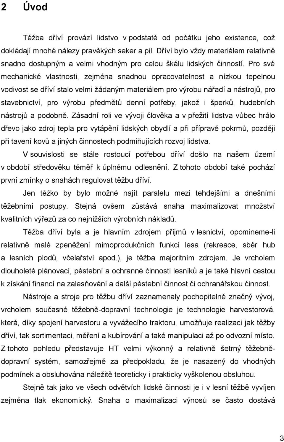 Pro své mechanické vlastnosti, zejména snadnou opracovatelnost a nízkou tepelnou vodivost se dříví stalo velmi žádaným materiálem pro výrobu nářadí a nástrojů, pro stavebnictví, pro výrobu předmětů