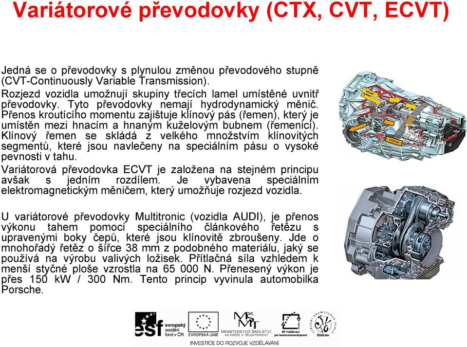 Přenos kroutícího momentu zajištuje klínový pás (řemen), který je umístěn mezi hnacím a hnaným kuželovým bubnem (řemenicí).