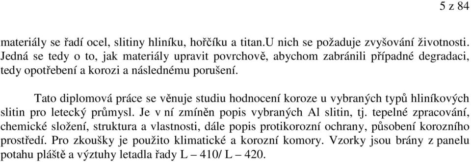 Tato diplomová práce se věnuje studiu hodnocení koroze u vybraných typů hliníkových slitin pro letecký průmysl. Je v ní zmíněn popis vybraných Al slitin, tj.