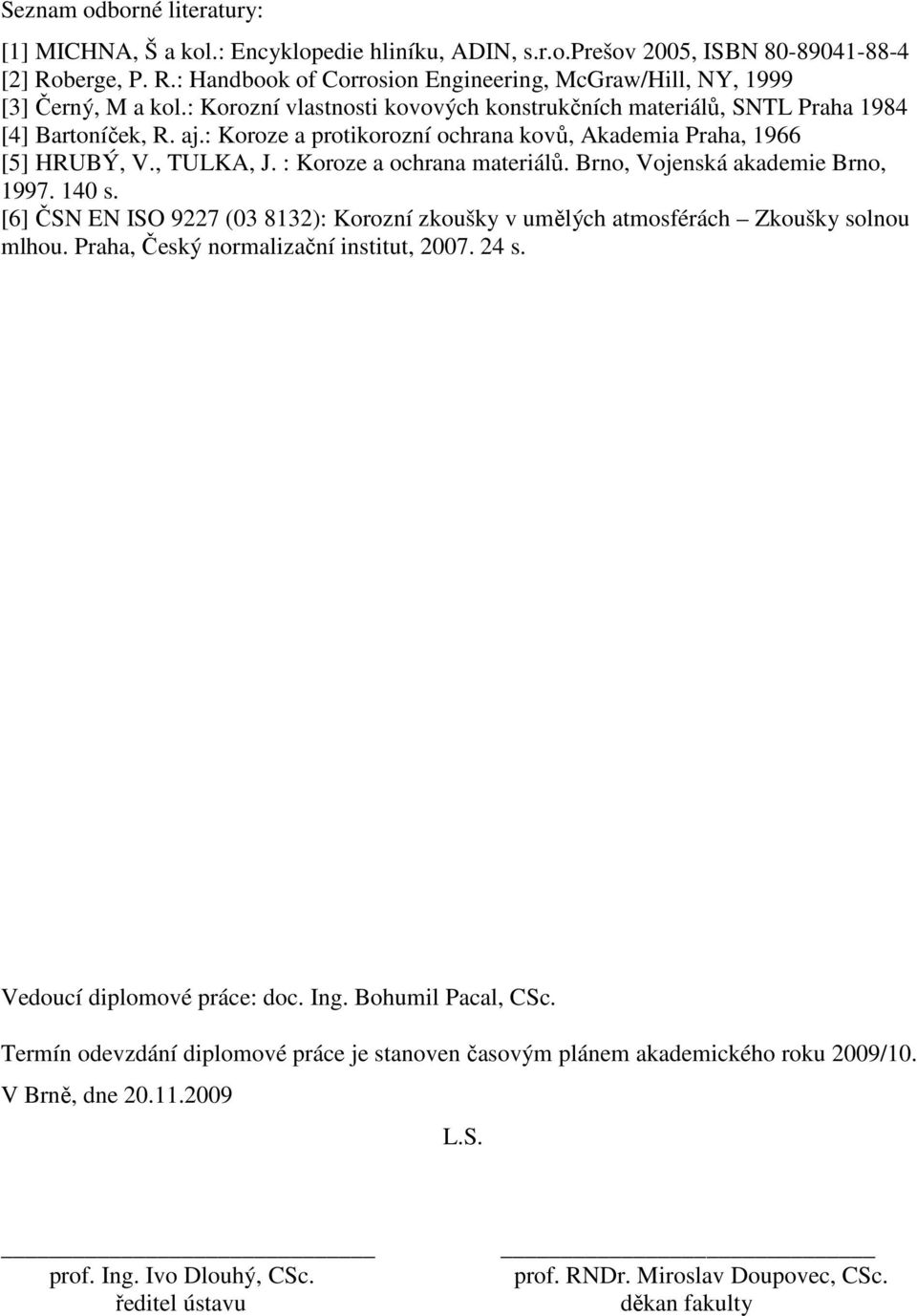: Koroze a ochrana materiálů. Brno, Vojenská akademie Brno, 1997. 140 s. [6] ČSN EN ISO 9227 (03 8132): Korozní zkoušky v umělých atmosférách Zkoušky solnou mlhou.