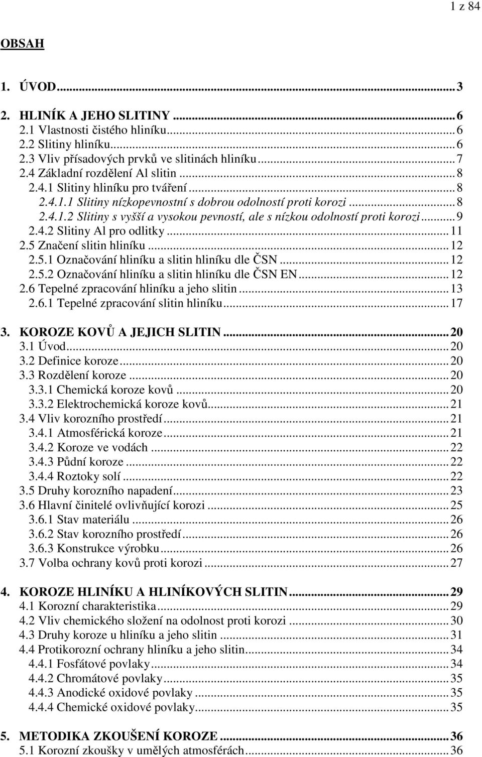 ..11 2.5 Značení slitin hliníku...12 2.5.1 Označování hliníku a slitin hliníku dle ČSN...12 2.5.2 Označování hliníku a slitin hliníku dle ČSN EN...12 2.6 Tepelné zpracování hliníku a jeho slitin...13 2.