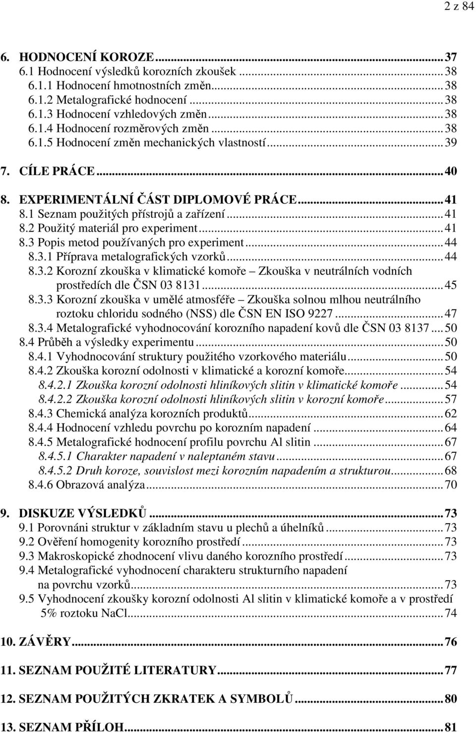 ..41 8.3 Popis metod používaných pro experiment...44 8.3.1 Příprava metalografických vzorků...44 8.3.2 Korozní zkouška v klimatické komoře Zkouška v neutrálních vodních prostředích dle ČSN 03 8131.