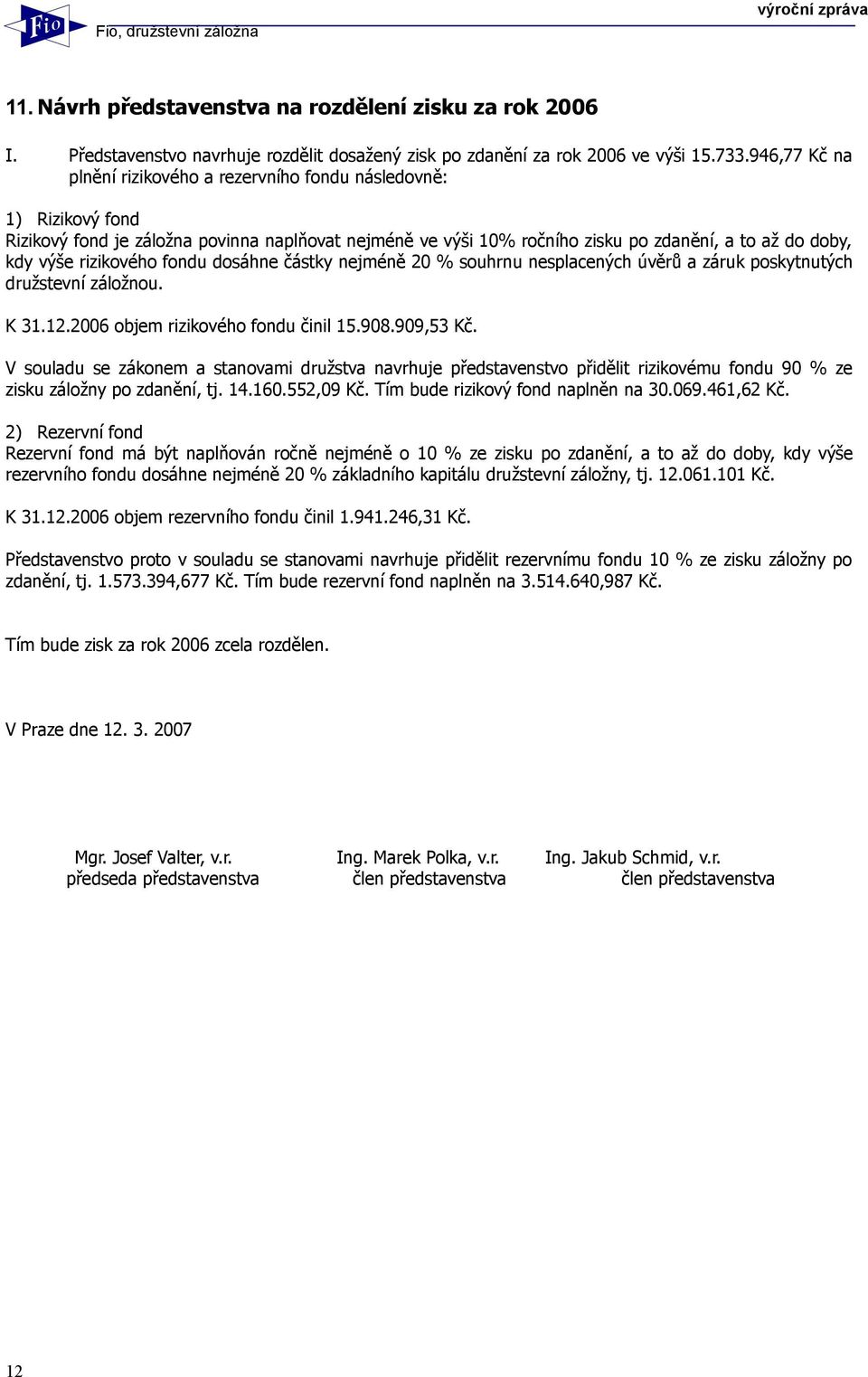 rizikového fondu dosáhne částky nejméně 20 % souhrnu nesplacených úvěrů a záruk poskytnutých družstevní záložnou. K 31.12.2006 objem rizikového fondu činil 15.908.909,53 Kč.