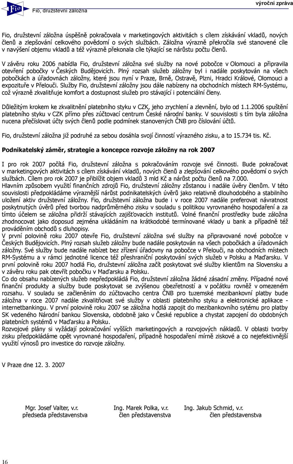 V závěru roku 2006 nabídla Fio, družstevní záložna své služby na nové pobočce v Olomouci a připravila otevření pobočky v Českých Budějovicích.