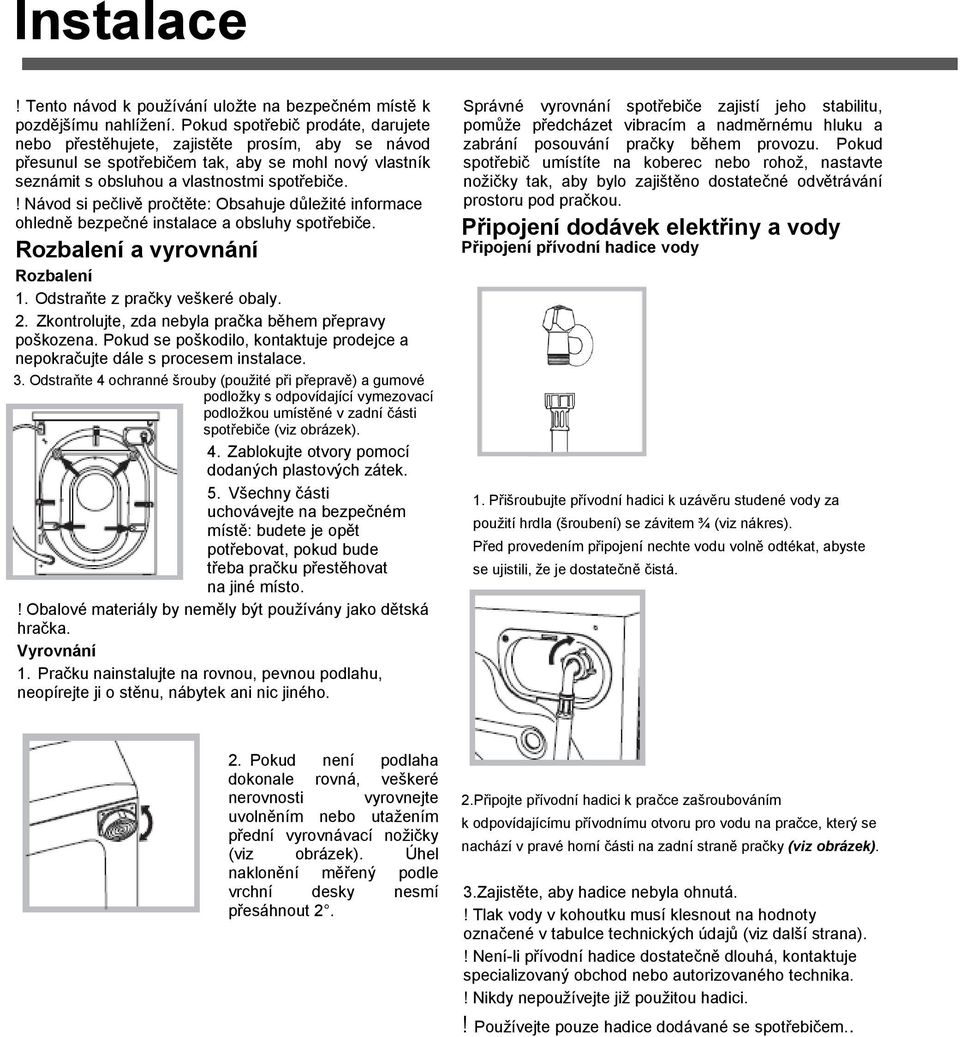 ! Návod si pečlivě pročtěte: Obsahuje důleţité informace ohledně bezpečné instalace a obsluhy spotřebiče. Rozbalení a vyrovnání Rozbalení 1. Odstraňte z pračky veškeré obaly. 2.