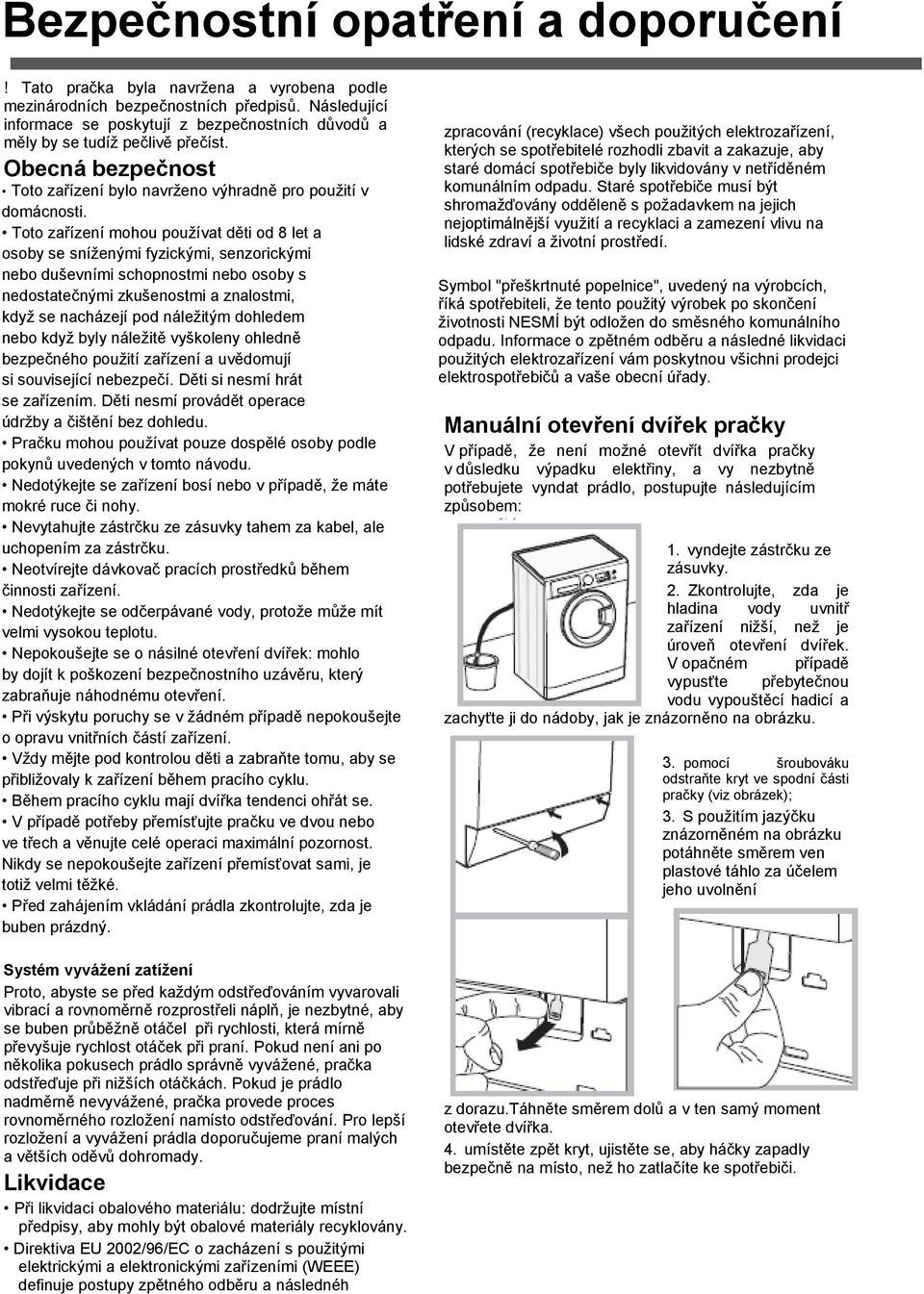 Toto zařízení mohou pouţívat děti od 8 let a osoby se sníţenými fyzickými, senzorickými nebo duševními schopnostmi nebo osoby s nedostatečnými zkušenostmi a znalostmi, kdyţ se nacházejí pod náleţitým