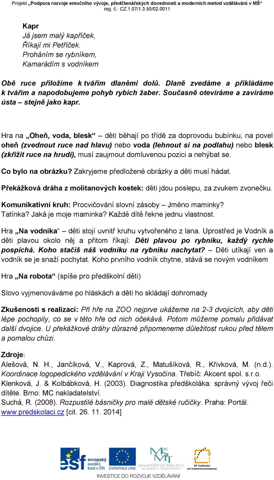 Hra na Oheň, voda, blesk děti běhají po třídě za doprovodu bubínku, na povel oheň (zvednout ruce nad hlavu) nebo voda (lehnout si na podlahu) nebo blesk (zkřížit ruce na hrudi), musí zaujmout