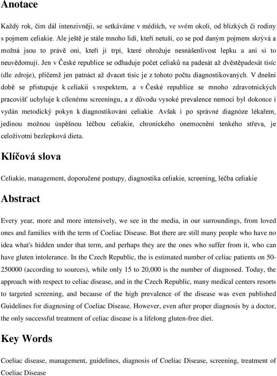 Jen v České republice se odhaduje počet celiaků na padesát aţ dvěstěpadesát tisíc (dle zdroje), přičemţ jen patnáct aţ dvacet tisíc je z tohoto počtu diagnostikovaných.