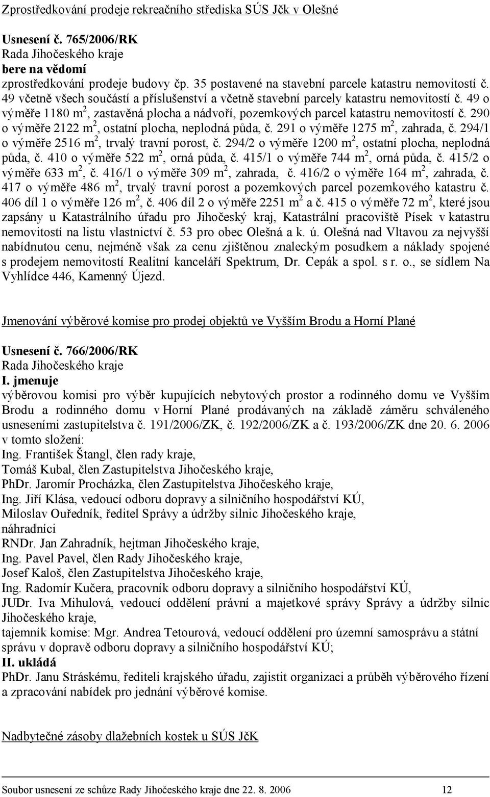 290 o výměře 2122 m 2, ostatní plocha, neplodná půda, č. 291 o výměře 1275 m 2, zahrada, č. 294/1 o výměře 2516 m 2, trvalý travní porost, č. 294/2 o výměře 1200 m 2, ostatní plocha, neplodná půda, č.