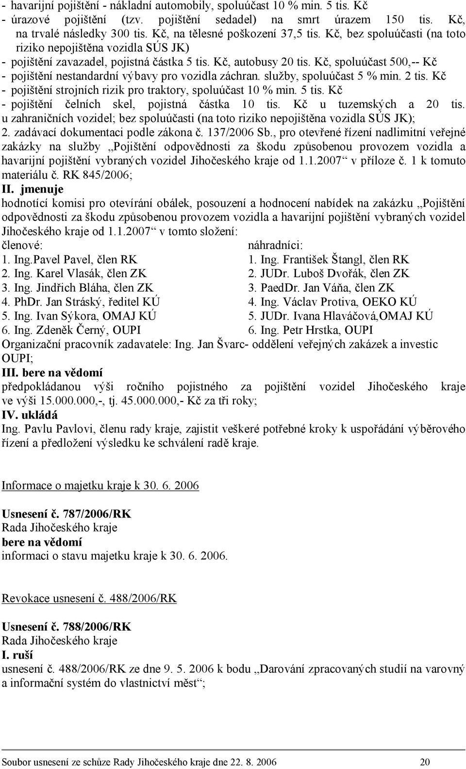 Kč, spoluúčast 500,-- Kč - pojištění nestandardní výbavy pro vozidla záchran. služby, spoluúčast 5 % min. 2 tis. Kč - pojištění strojních rizik pro traktory, spoluúčast 10 % min. 5 tis.