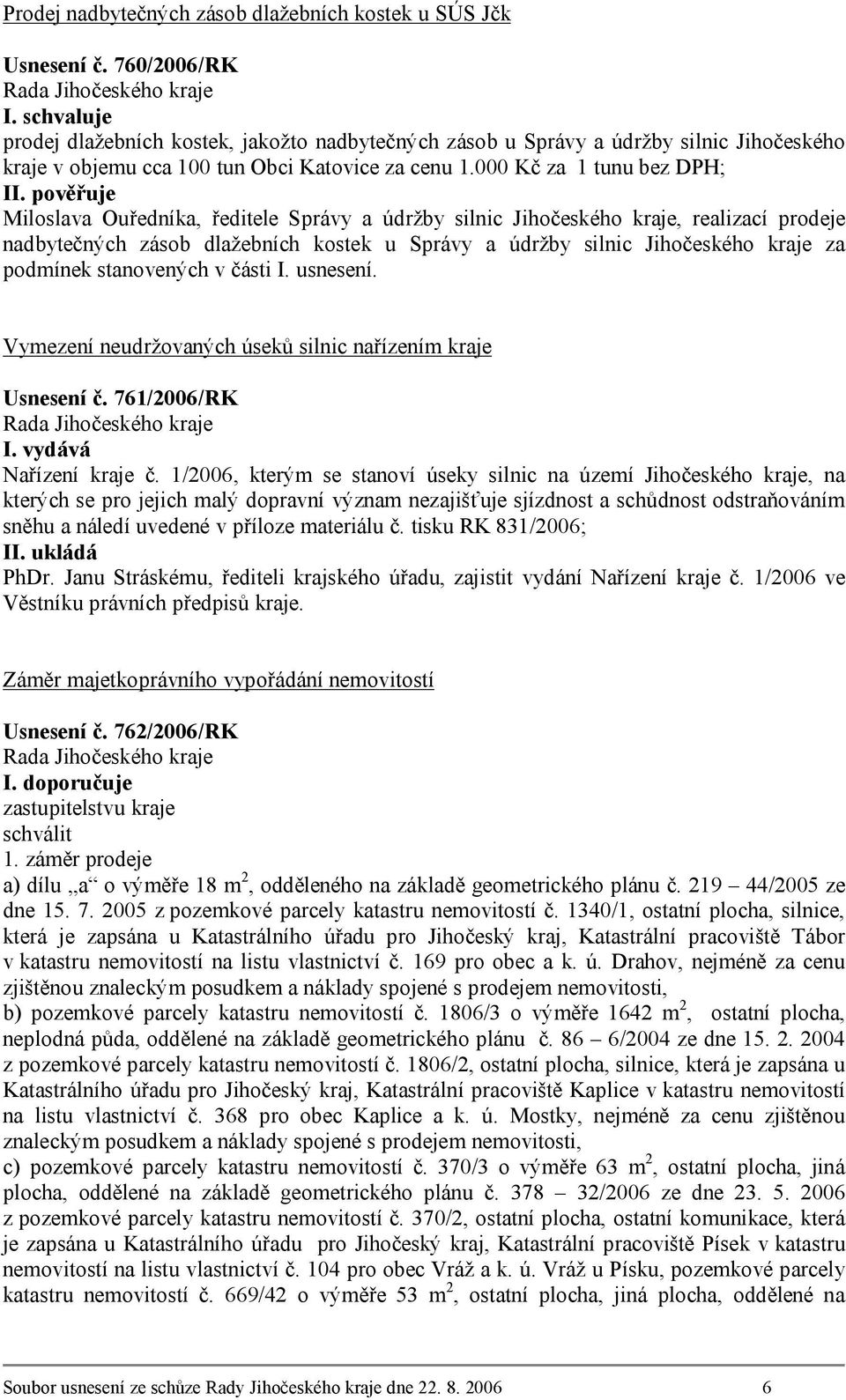 pověřuje Miloslava Ouředníka, ředitele Správy a údržby silnic Jihočeského kraje, realizací prodeje nadbytečných zásob dlažebních kostek u Správy a údržby silnic Jihočeského kraje za podmínek