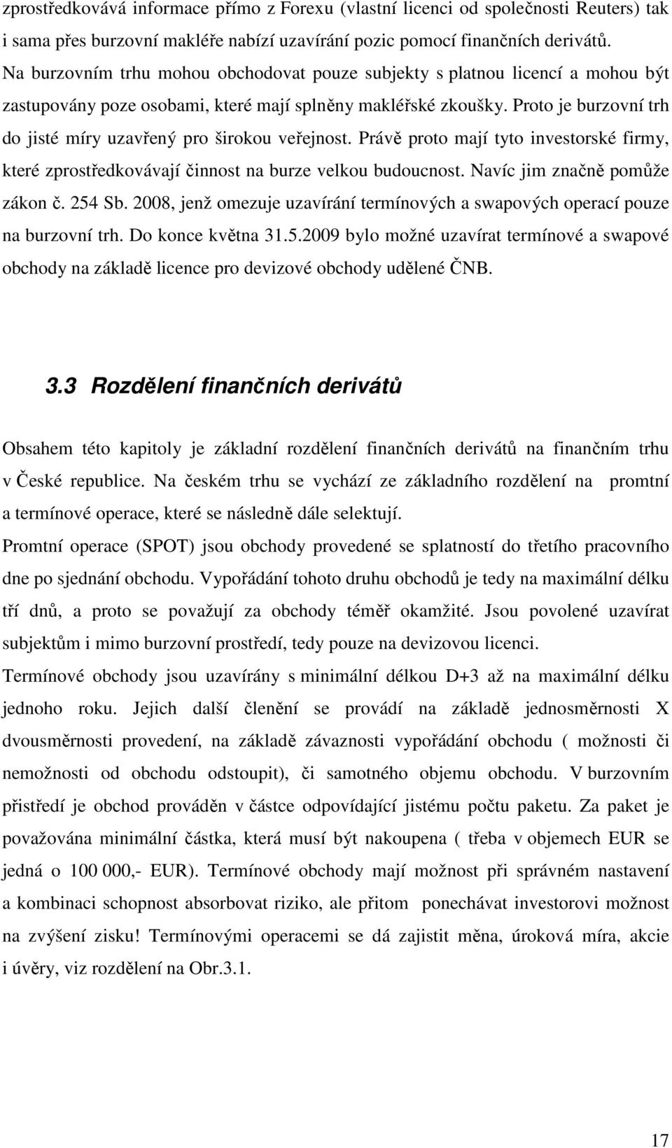 Proto je burzovní trh do jisté míry uzavřený pro širokou veřejnost. Právě proto mají tyto investorské firmy, které zprostředkovávají činnost na burze velkou budoucnost.