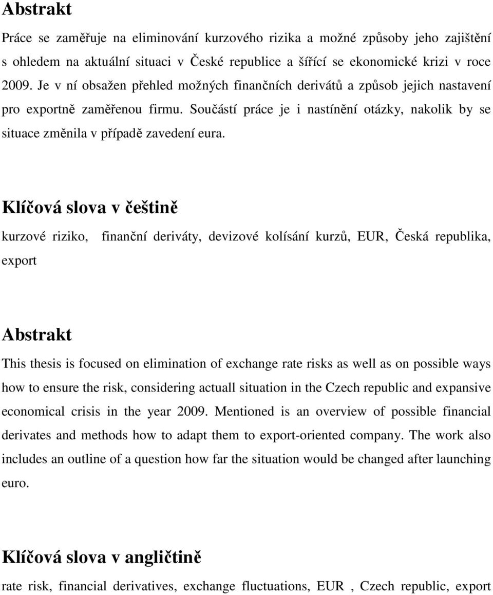 Klíčová slova v češtině kurzové riziko, finanční deriváty, devizové kolísání kurzů, EUR, Česká republika, export Abstrakt This thesis is focused on elimination of exchange rate risks as well as on