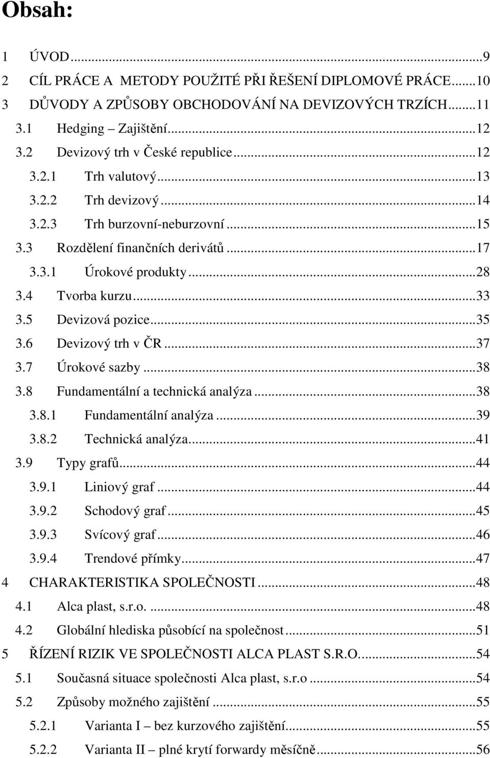 ..35 3.6 Devizový trh v ČR...37 3.7 Úrokové sazby...38 3.8 Fundamentální a technická analýza...38 3.8.1 Fundamentální analýza...39 3.8.2 Technická analýza...41 3.9 Typy grafů...44 3.9.1 Liniový graf.