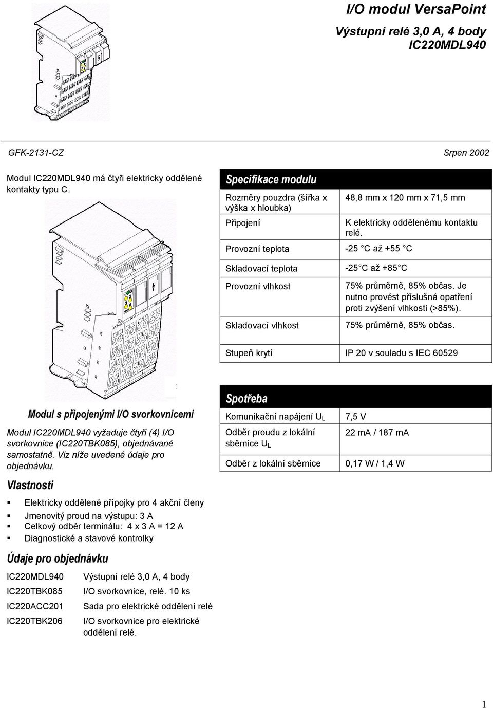 75% průměrně, 85% občas. Stupeň krytí IP 20 v souladu s IEC 60529 Modul s připojenými I/O svorkovnicemi Modul vyžaduje čtyři (4) I/O svorkovnice (IC220TBK085), objednávané samostatně.