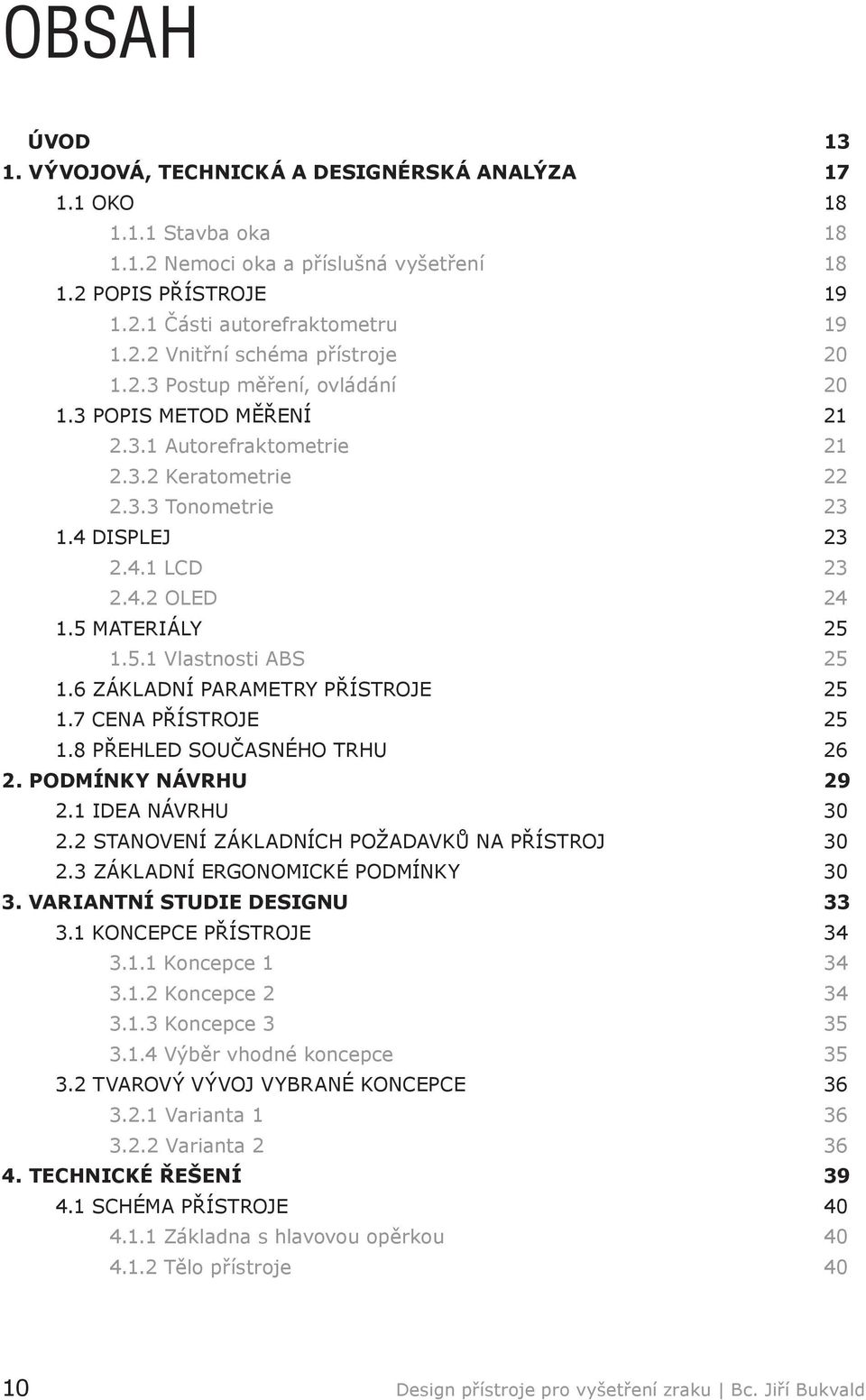 6 ZÁKLADNÍ PARAMETRY PŘÍSTROJE 25 1.7 CENA PŘÍSTROJE 25 1.8 PŘEHLED SOUČASNÉHO TRHU 26 2. PODMÍNKY NÁVRHU 29 2.1 IDEA NÁVRHU 30 2.2 STANOVENÍ ZÁKLADNÍCH POŽADAVKŮ NA PŘÍSTROJ 30 2.