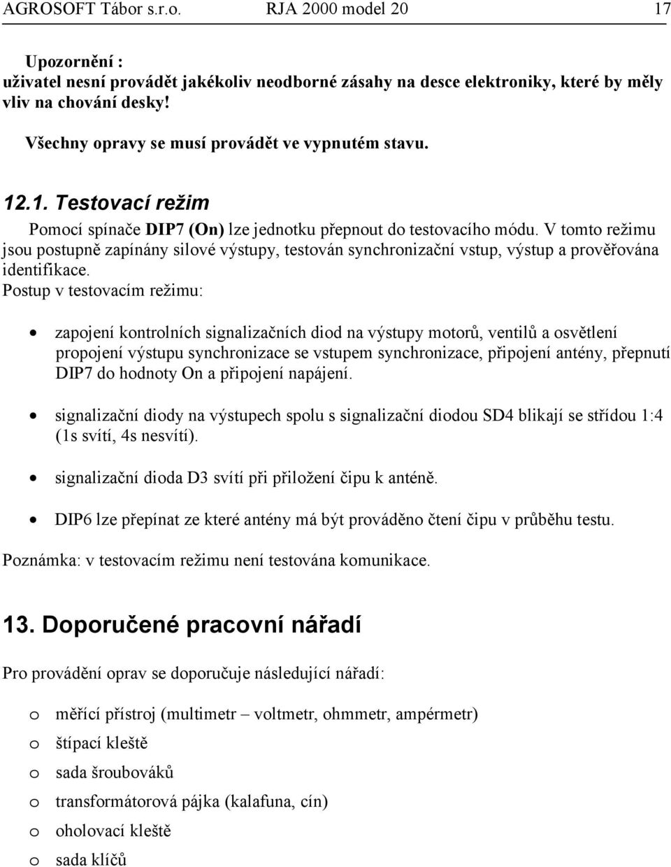 V tomto režimu jsou postupně zapínány silové výstupy, testován synchronizační vstup, výstup a prověřována identifikace.