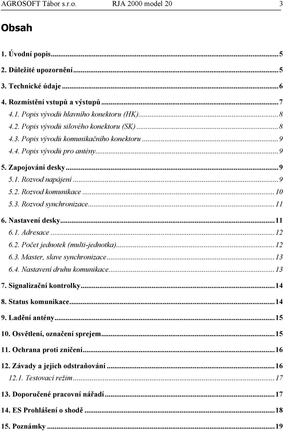 3. Rozvod synchronizace...11 6. Nastavení desky...11 6.1. Adresace...12 6.2. Počet jednotek (multi-jednotka)...12 6.3. Master, slave synchronizace...13 6.4. Nastavení druhu komunikace...13 7.