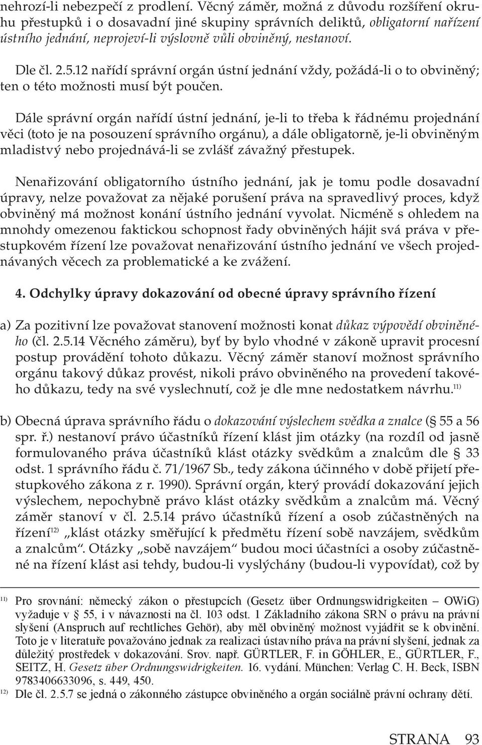 12 nařídí správní orgán ústní jednání vždy, požádá-li o to obviněný; ten o této možnosti musí být poučen.