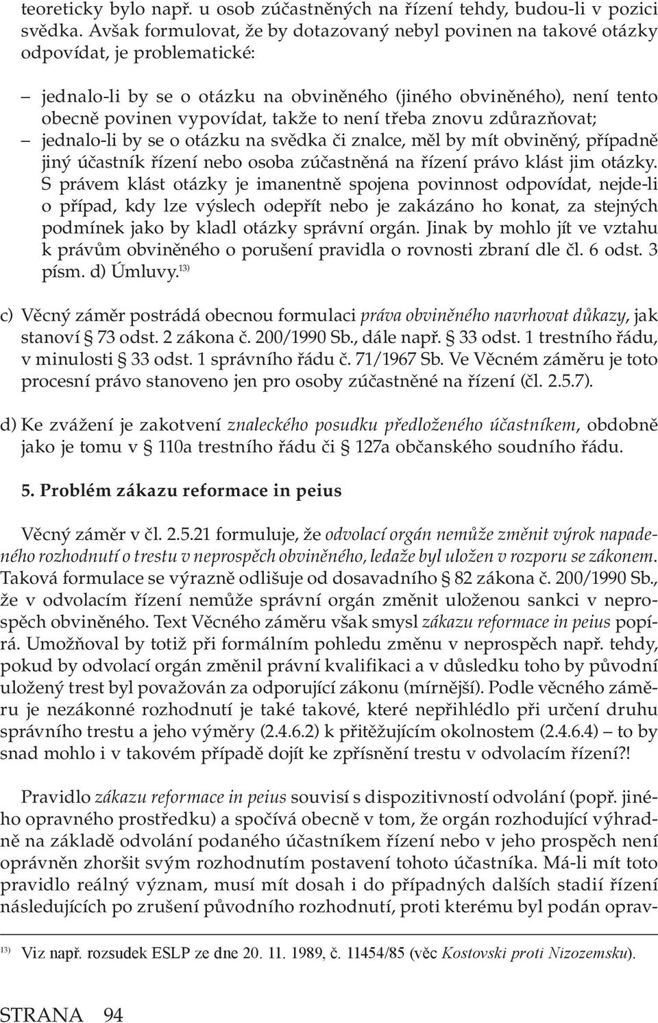 to není třeba znovu zdůrazňovat; jednalo-li by se o otázku na svědka či znalce, měl by mít obviněný, případně jiný účastník řízení nebo osoba zúčastněná na řízení právo klást jim otázky.