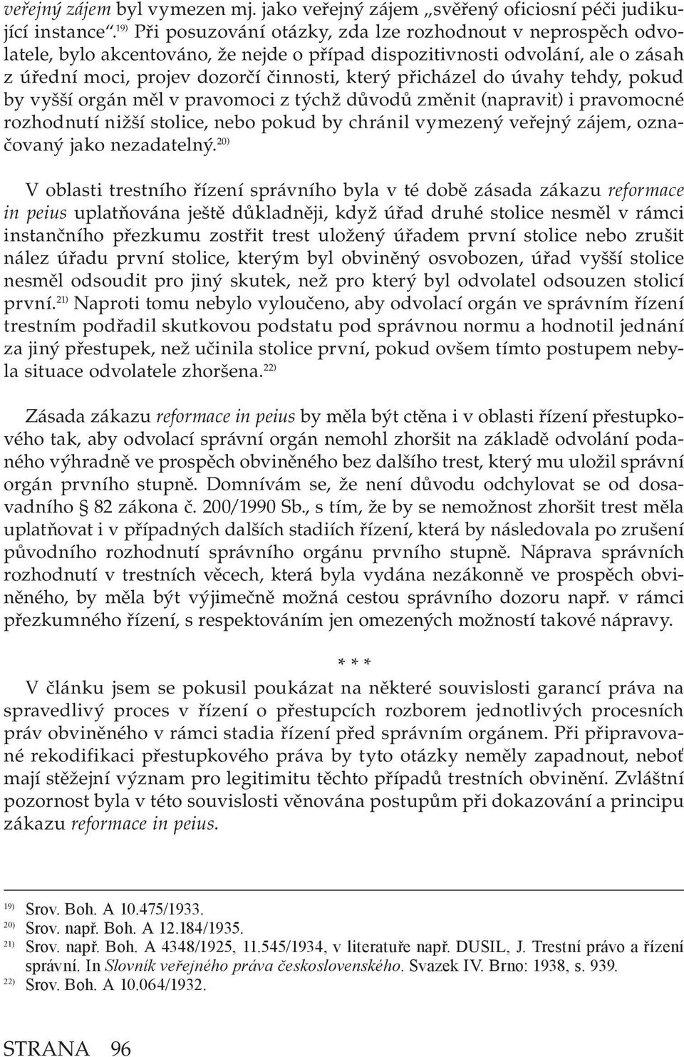 přicházel do úvahy tehdy, pokud by vyšší orgán měl v pravomoci z týchž důvodů změnit (napravit) i pravomocné rozhodnutí nižší stolice, nebo pokud by chránil vymezený veřejný zájem, označovaný jako