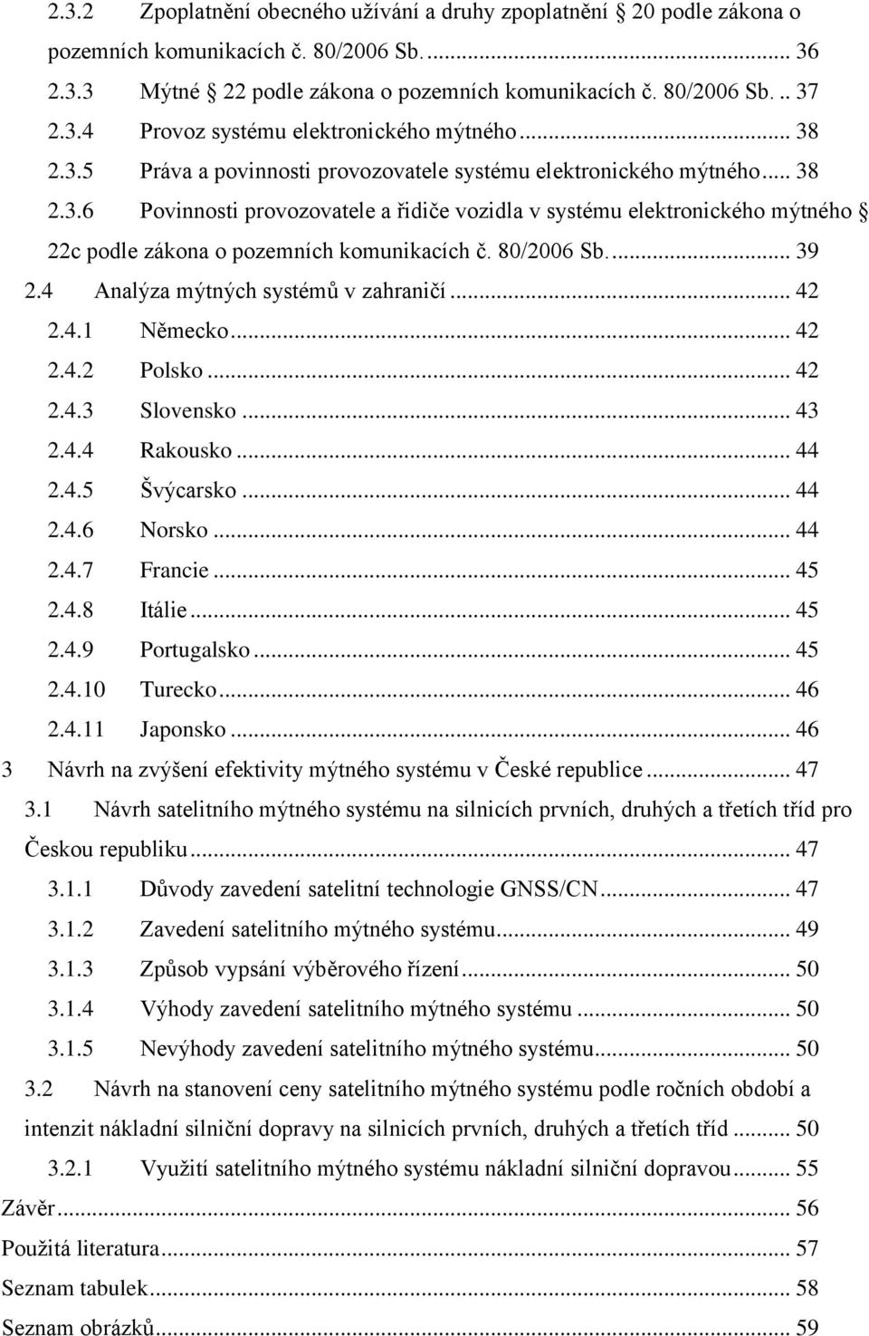 80/2006 Sb.... 39 2.4 Analýza mýtných systémů v zahraničí... 42 2.4.1 Německo... 42 2.4.2 Polsko... 42 2.4.3 Slovensko... 43 2.4.4 Rakousko... 44 2.4.5 Švýcarsko... 44 2.4.6 Norsko... 44 2.4.7 Francie.