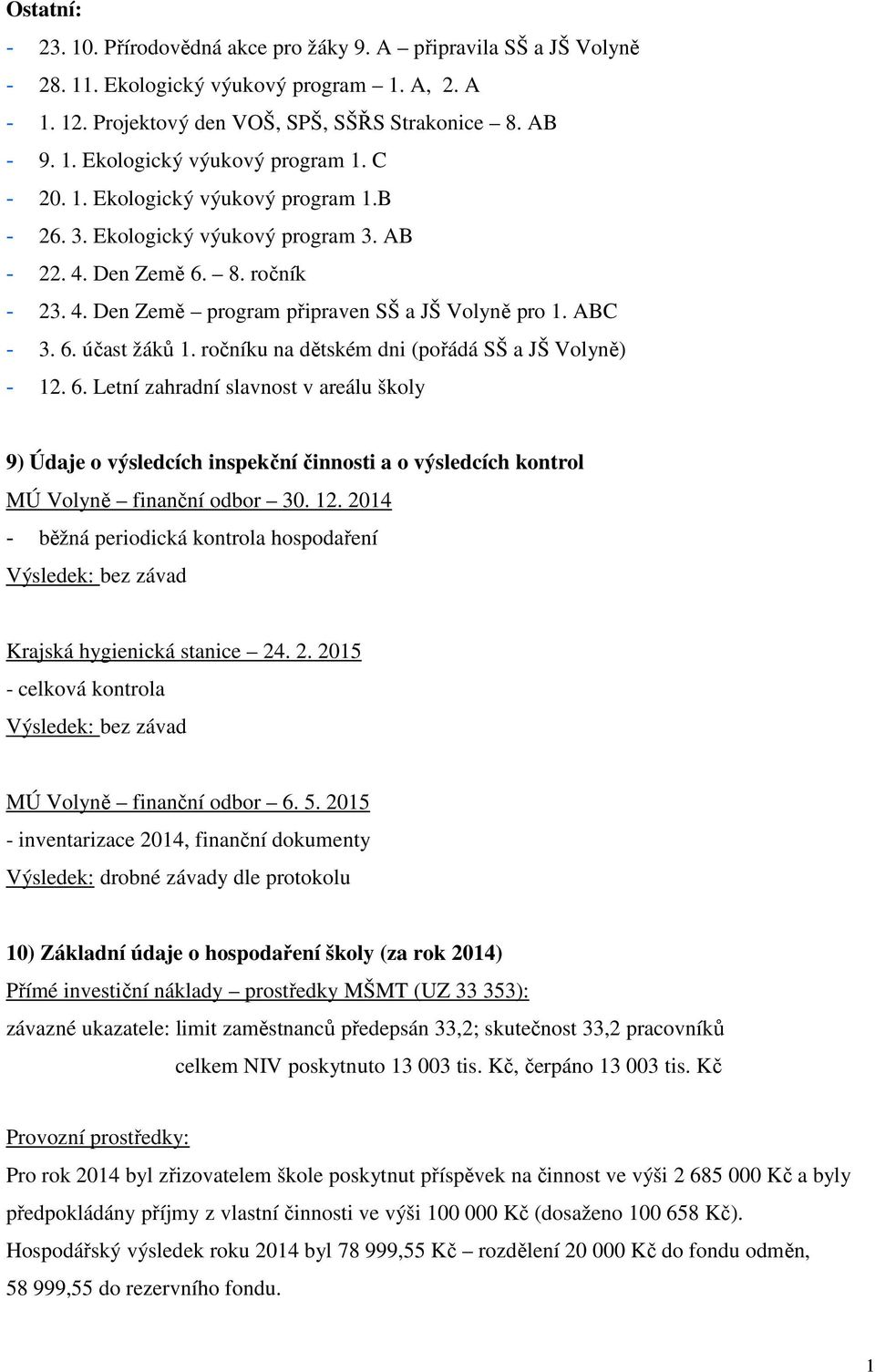 ročníku na dětském dni (pořádá SŠ a JŠ Volyně) - 12. 6. Letní zahradní slavnost v areálu školy 9) Údaje o výsledcích inspekční činnosti a o výsledcích kontrol MÚ Volyně finanční odbor 30. 12. 2014 - běžná periodická kontrola hospodaření Výsledek: bez závad Krajská hygienická stanice 24.