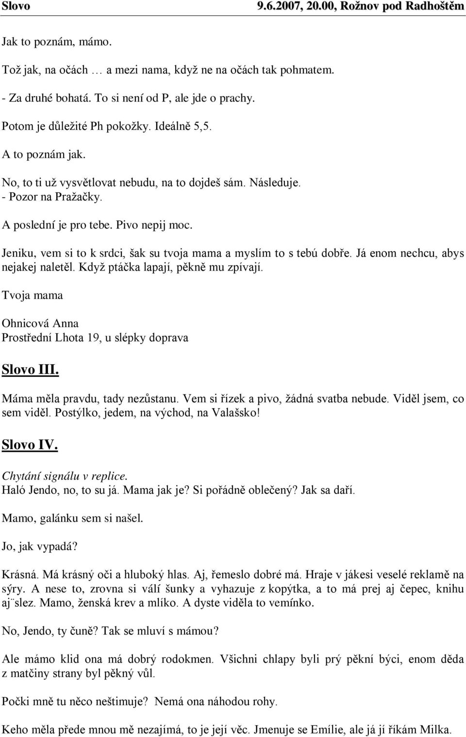 Jeniku, vem si to k srdci, šak su tvoja mama a myslím to s tebú dobře. Já enom nechcu, abys nejakej naletěl. Když ptáčka lapají, pěkně mu zpívají.